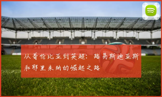 从哥伦比亚到英超:路易斯迪亚斯和耶里米纳的崛起之路