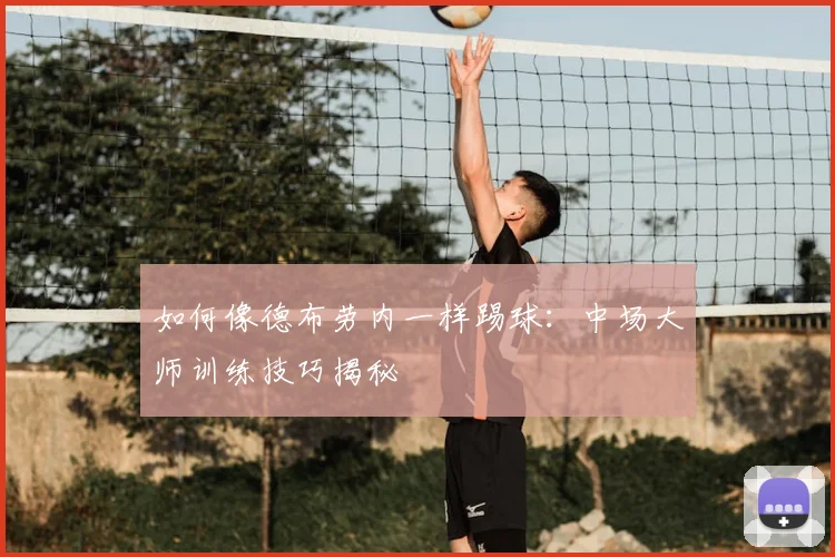 如何像德布劳内一样踢球：中场大师训练技巧揭秘