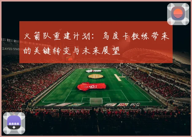 火箭队重建计划：乌度卡教练带来的关键转变与未来展望