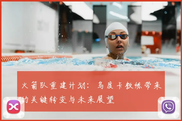 火箭队重建计划：乌度卡教练带来的关键转变与未来展望