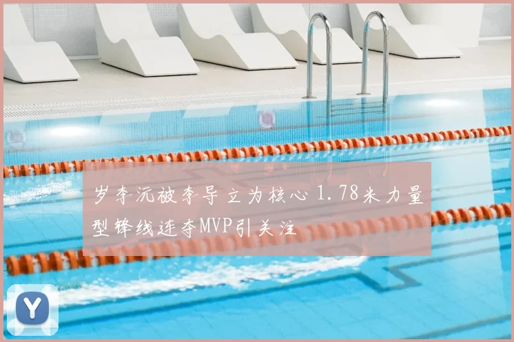 岁李沅被李导立为核心 1.78米力量型锋线连夺MVP引关注