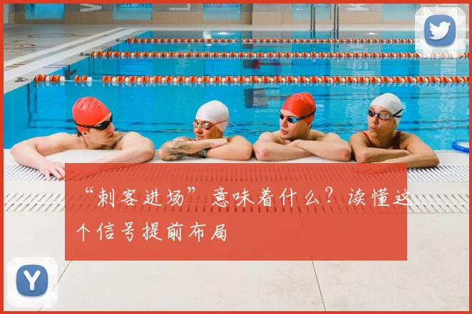 “刺客进场”意味着什么？读懂这个信号提前布局