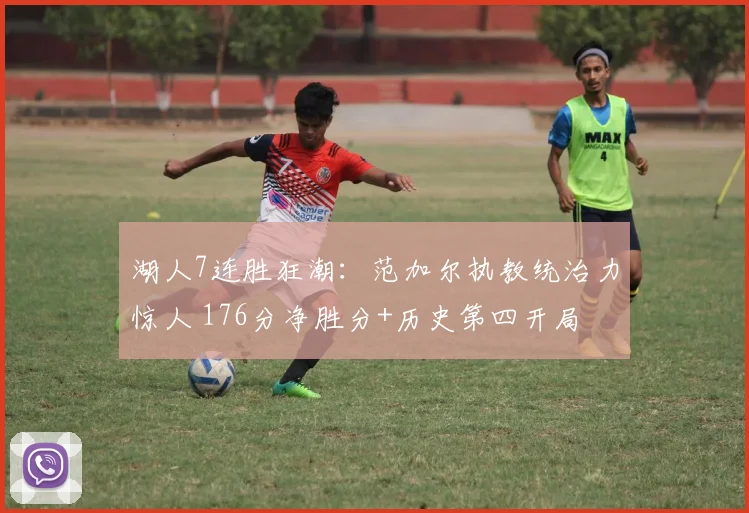 湖人7连胜狂潮：范加尔执教统治力惊人 176分净胜分+历史第四开局