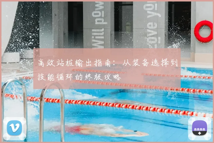 高效站桩输出指南：从装备选择到技能循环的终极攻略