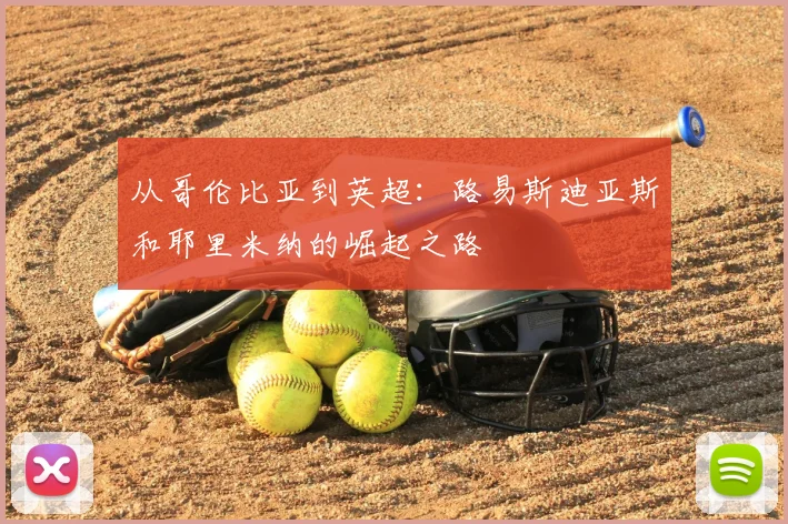 从哥伦比亚到英超：路易斯迪亚斯和耶里米纳的崛起之路