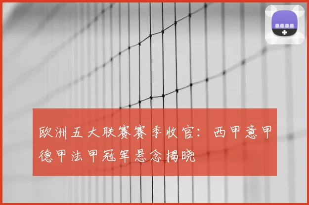 欧洲五大联赛赛季收官：西甲意甲德甲法甲冠军悬念揭晓