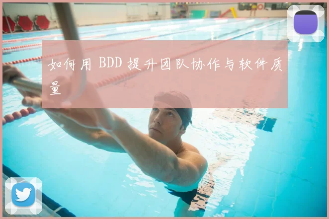 如何用 BDD 提升团队协作与软件质量