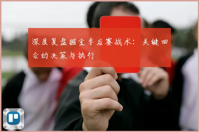 深度复盘掘金季后赛战术:关键回合的决策与执行