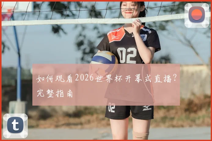 如何观看2026世界杯开幕式直播？完整指南