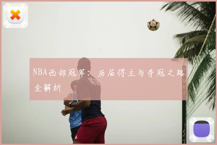 NBA西部冠军：历届得主与夺冠之路全解析