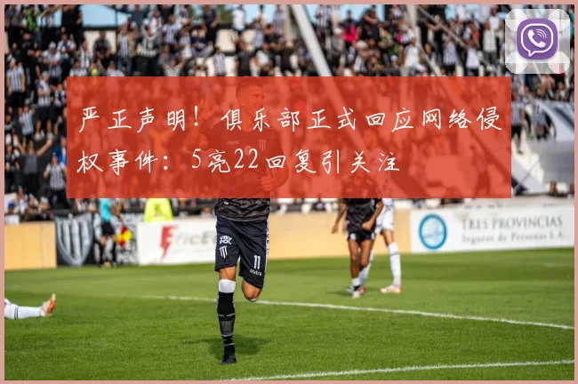 严正声明！俱乐部正式回应网络侵权事件：5亮22回复引关注