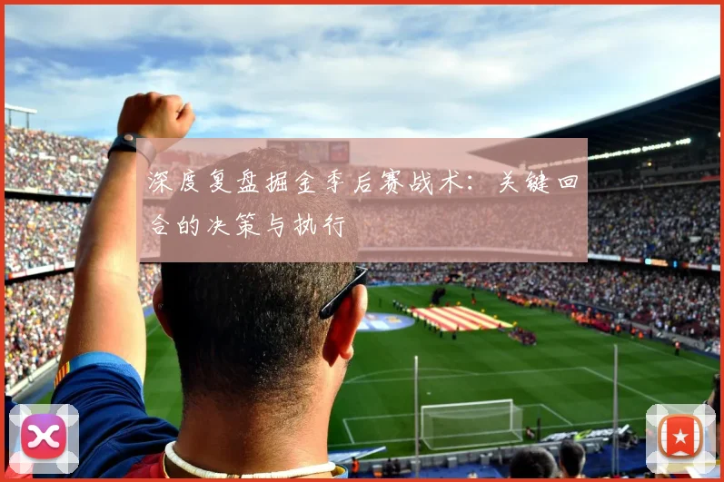 深度复盘掘金季后赛战术：关键回合的决策与执行