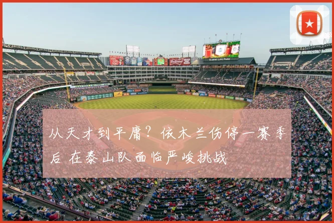 从天才到平庸？依木兰伤停一赛季后 在泰山队面临严峻挑战