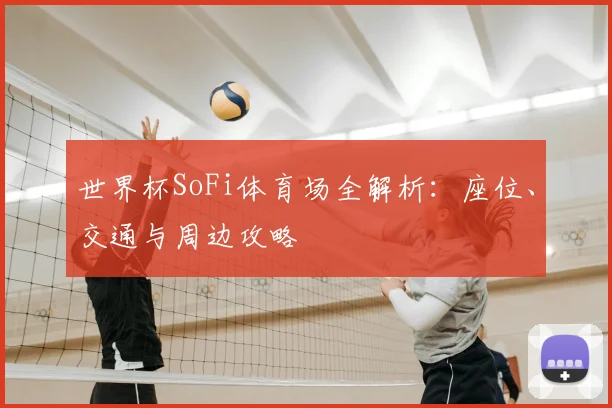 世界杯SoFi体育场全解析:座位、交通与周边攻略