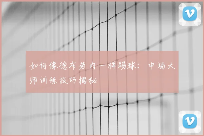 如何像德布劳内一样踢球：中场大师训练技巧揭秘