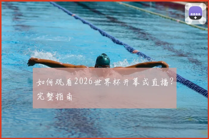 如何观看2026世界杯开幕式直播？完整指南