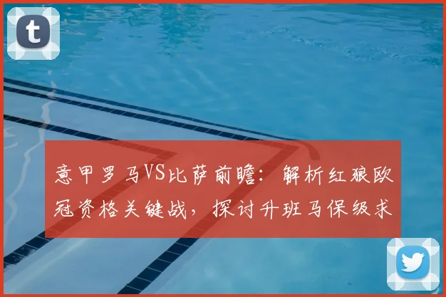 意甲罗马VS比萨前瞻:解析红狼欧冠资格关键战,探讨升班马保级求生之路