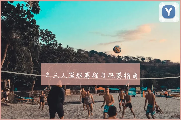 年三人篮球赛程与观赛指南