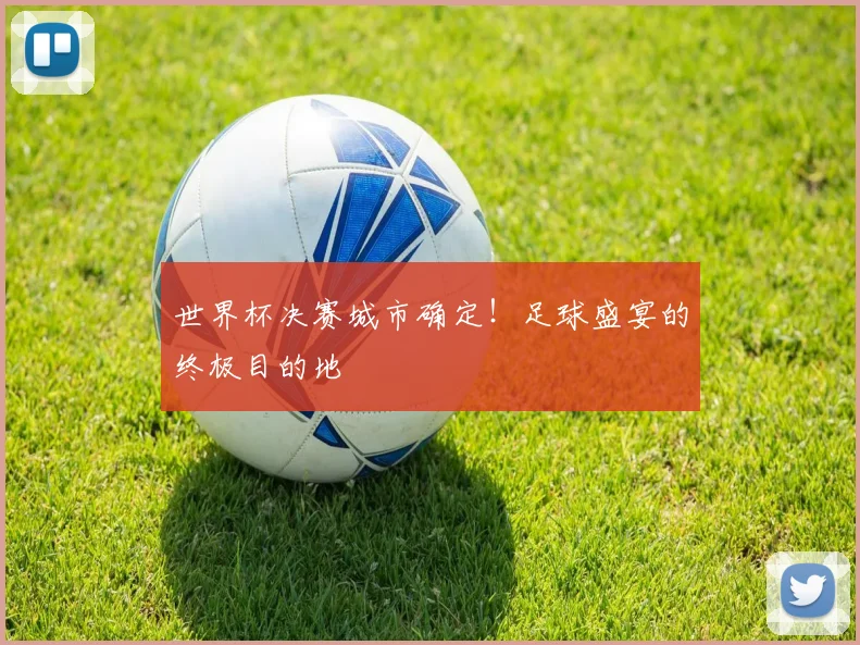 世界杯决赛城市确定!足球盛宴的终极目的地
