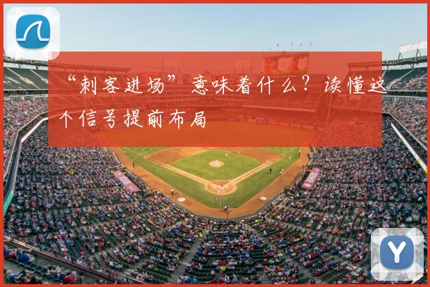 “刺客进场”意味着什么？读懂这个信号提前布局