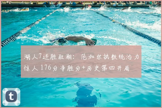 湖人7连胜狂潮：范加尔执教统治力惊人 176分净胜分+历史第四开局