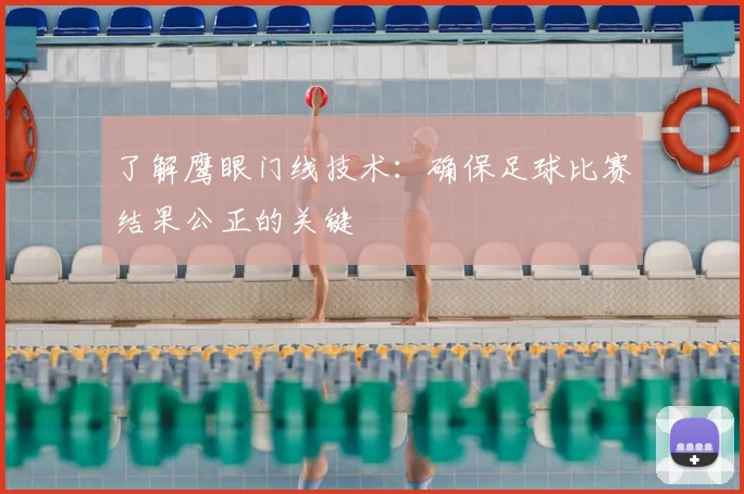 了解鹰眼门线技术:确保足球比赛结果公正的关键
