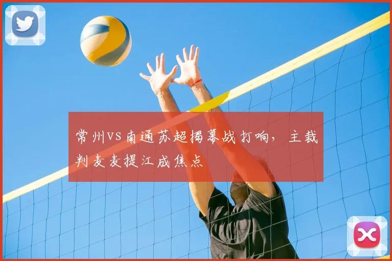 常州vs南通苏超揭幕战打响,主裁判麦麦提江成焦点
