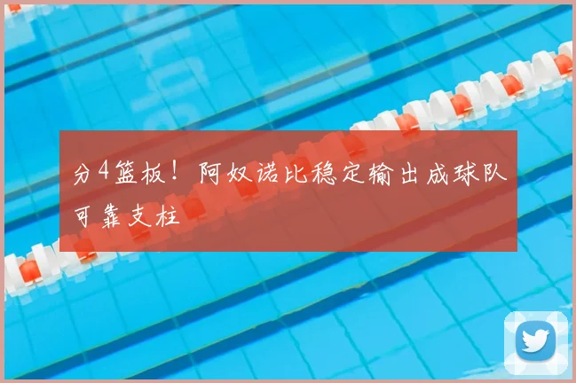 分4篮板!阿奴诺比稳定输出成球队可靠支柱